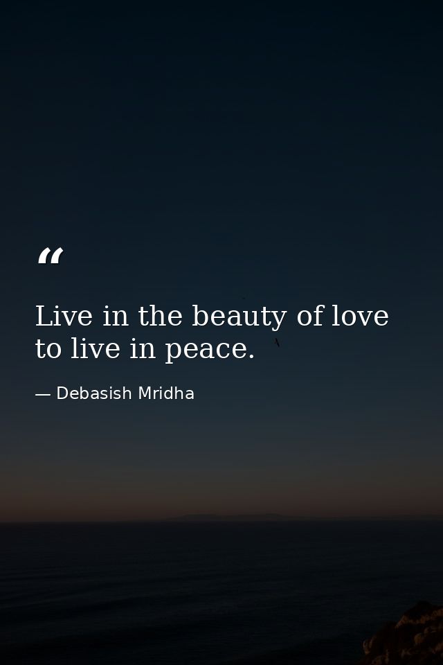 Live in the beauty of love to live in peace. — Debasish Mridha