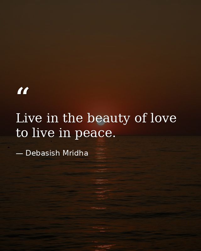 Live in the beauty of love to live in peace. — Debasish Mridha