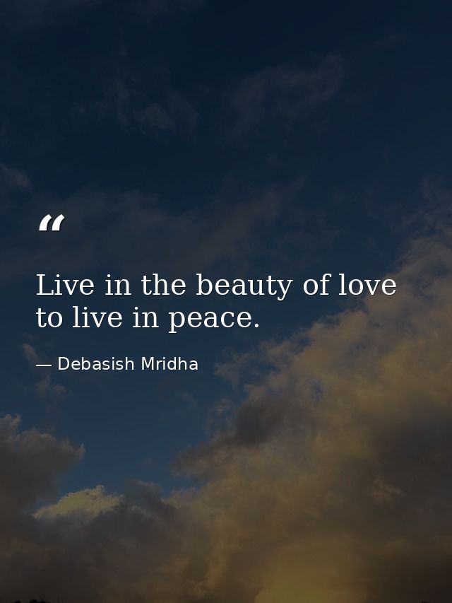 Live in the beauty of love to live in peace. — Debasish Mridha