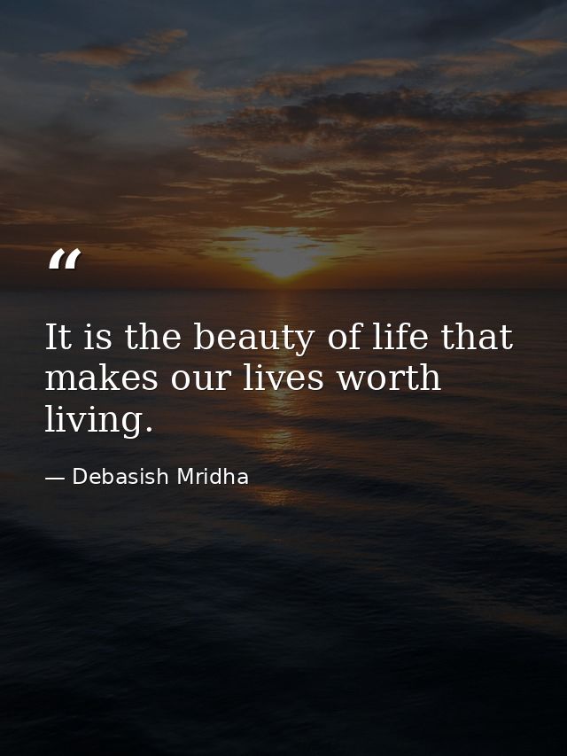 It is the beauty of life that makes our lives worth living. — Debasish Mridha