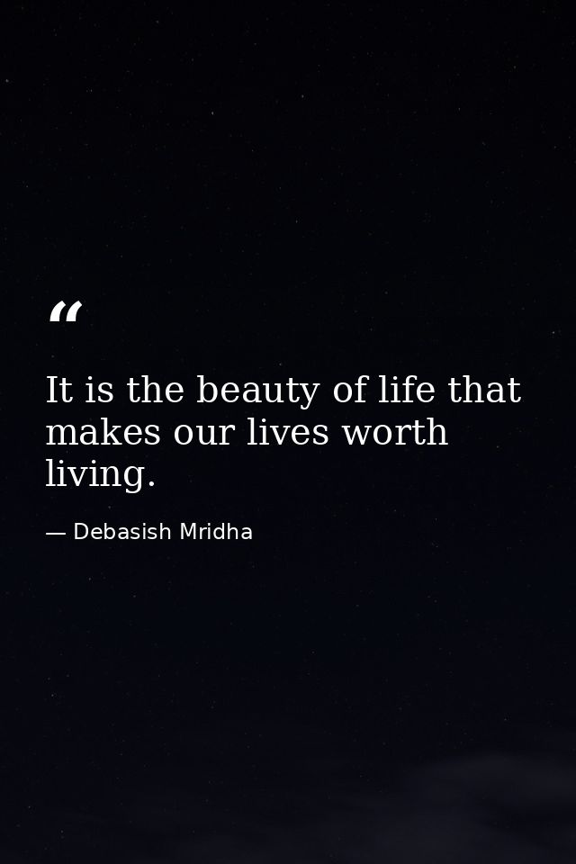 It is the beauty of life that makes our lives worth living. — Debasish Mridha