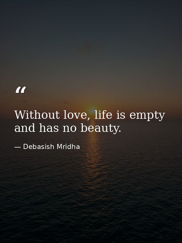 Without love, life is empty and has no beauty. — Debasish Mridha