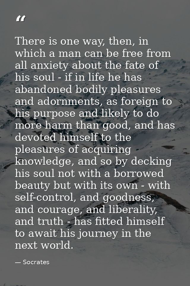 There is one way, then, in which a man can be free from all anxiety about the fate of his soul - if in life he has aband — Socrates