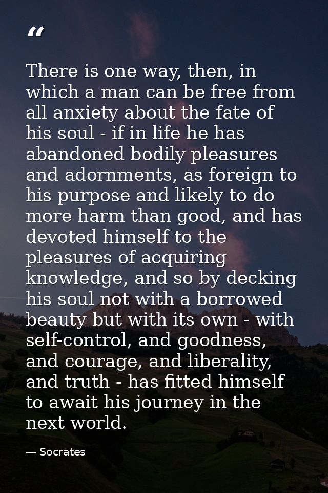 There is one way, then, in which a man can be free from all anxiety about the fate of his soul - if in life he has aband — Socrates