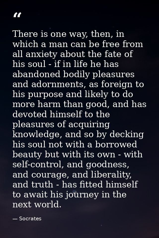 There is one way, then, in which a man can be free from all anxiety about the fate of his soul - if in life he has aband — Socrates
