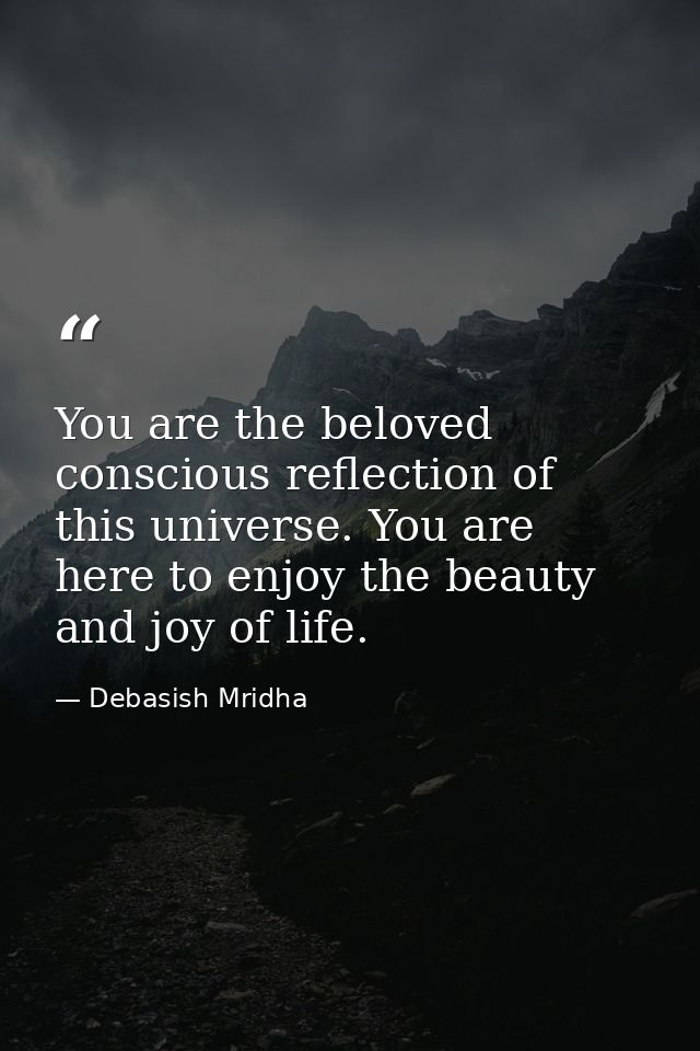You are the beloved conscious reflection of this universe. You are here to enjoy the beauty and joy of life. — Debasish Mridha