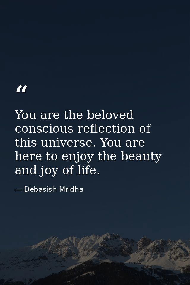 You are the beloved conscious reflection of this universe. You are here to enjoy the beauty and joy of life. — Debasish Mridha