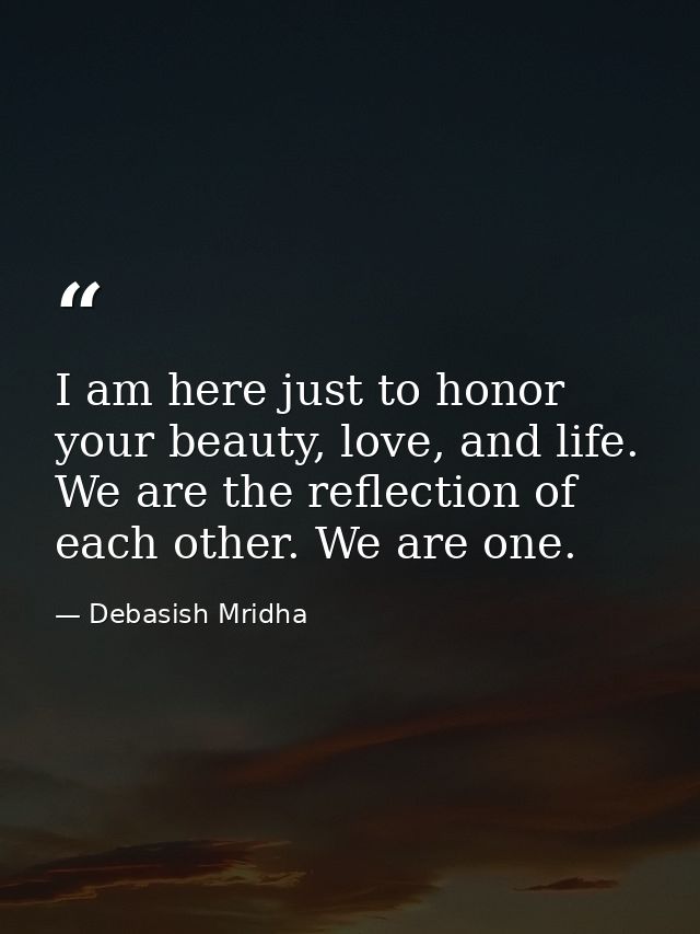 I am here just to honor your beauty, love, and life. We are the reflection of each other. We are one. — Debasish Mridha