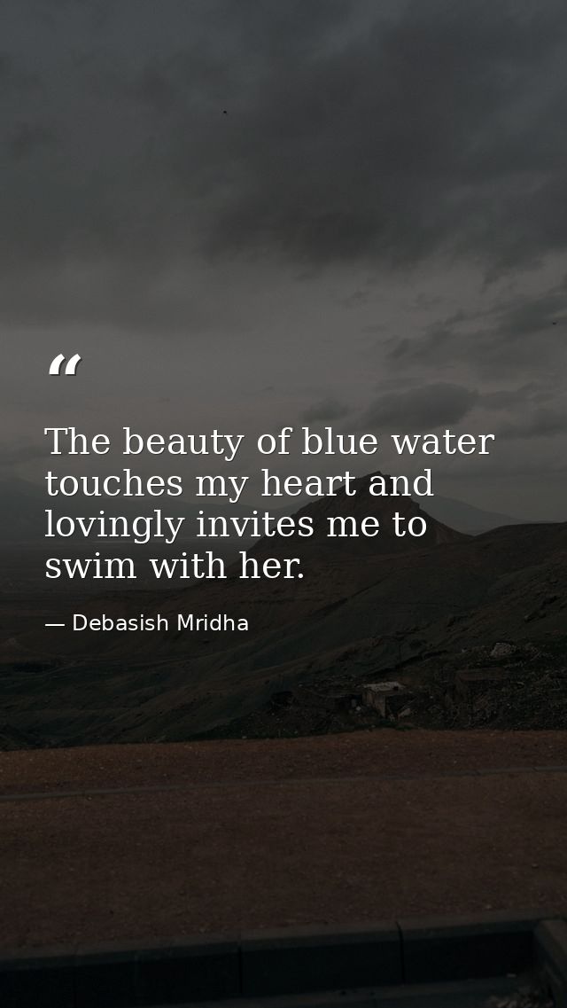 The beauty of blue water touches my heart and lovingly invites me to swim with her. — Debasish Mridha