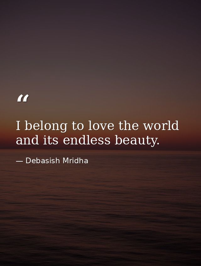 I belong to love the world and its endless beauty. — Debasish Mridha
