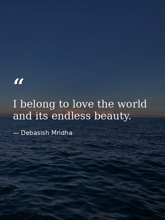 I belong to love the world and its endless beauty. — Debasish Mridha