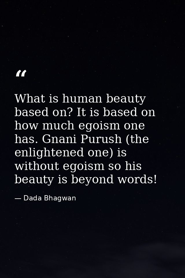 What is human beauty based on? It is based on how much egoism one has. Gnani Purush (the enlightened one) is without ego — Dada Bhagwan