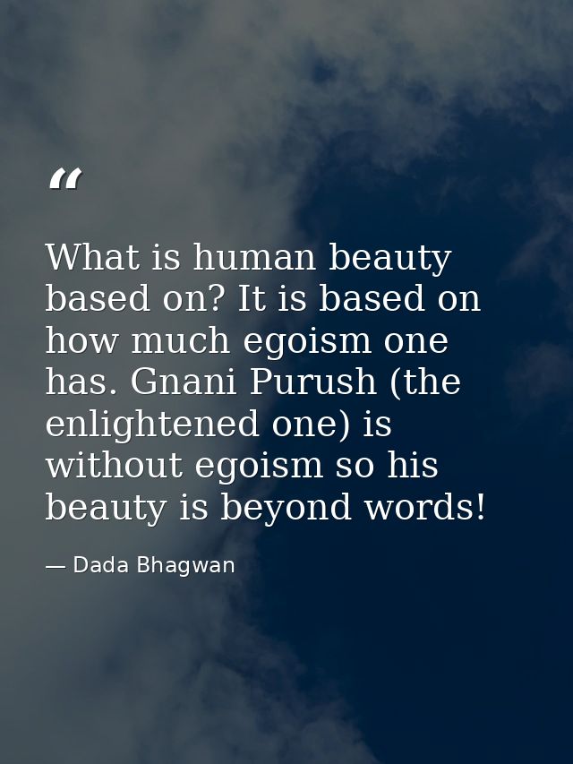 What is human beauty based on? It is based on how much egoism one has. Gnani Purush (the enlightened one) is without ego — Dada Bhagwan