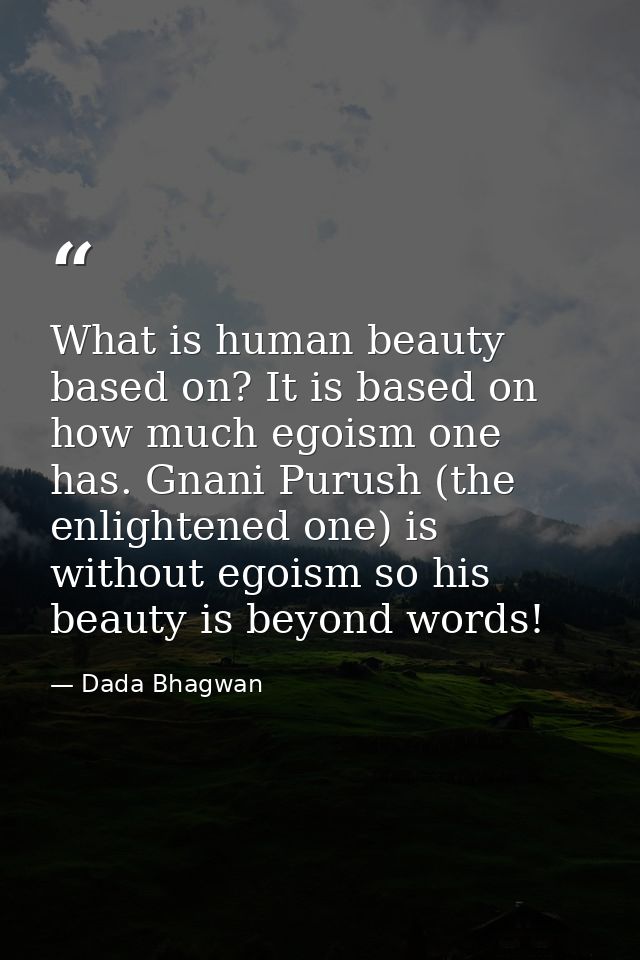 What is human beauty based on? It is based on how much egoism one has. Gnani Purush (the enlightened one) is without ego — Dada Bhagwan