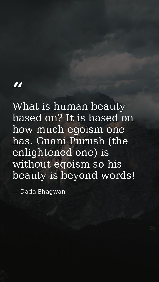 What is human beauty based on? It is based on how much egoism one has. Gnani Purush (the enlightened one) is without ego — Dada Bhagwan