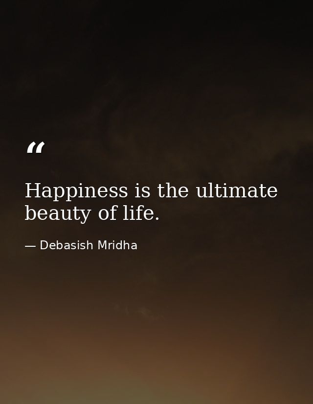 Happiness is the ultimate beauty of life. — Debasish Mridha