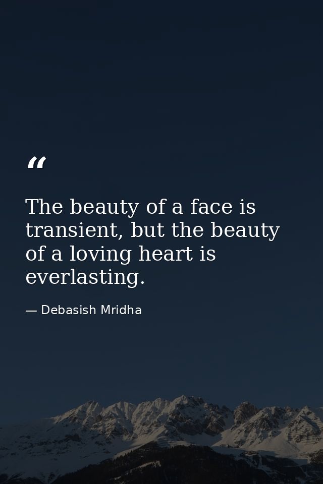 The beauty of a face is transient, but the beauty of a loving heart is everlasting. — Debasish Mridha