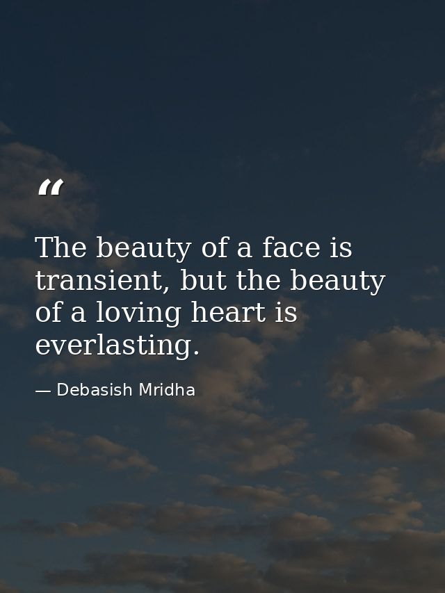 The beauty of a face is transient, but the beauty of a loving heart is everlasting. — Debasish Mridha