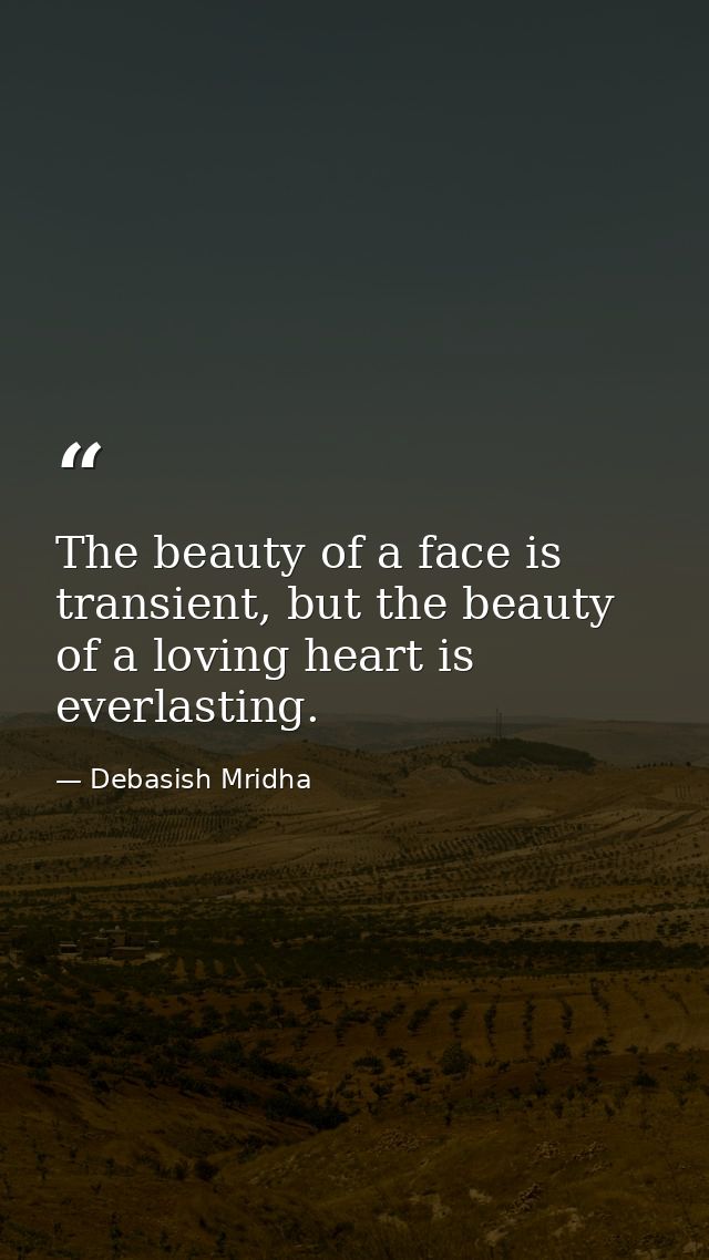 The beauty of a face is transient, but the beauty of a loving heart is everlasting. — Debasish Mridha