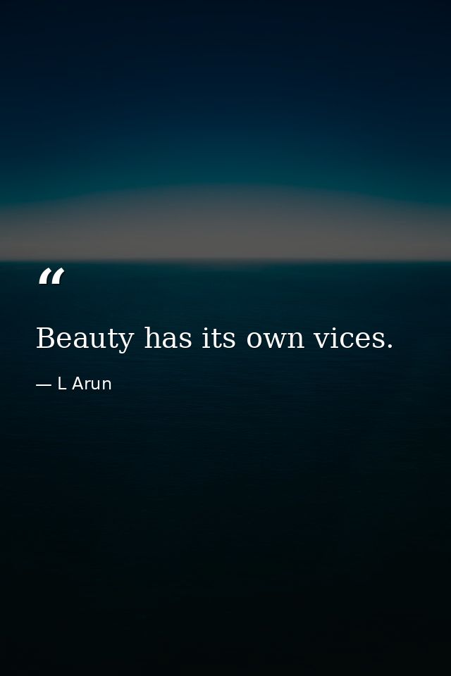 Beauty has its own vices. — L Arun