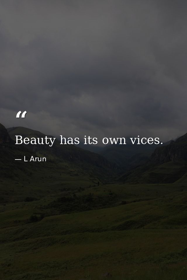 Beauty has its own vices. — L Arun