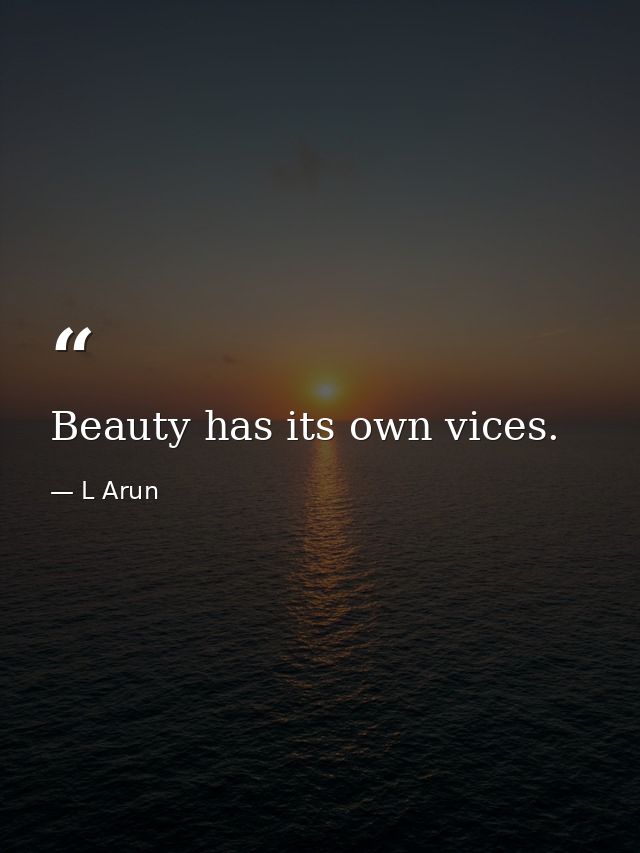 Beauty has its own vices. — L Arun