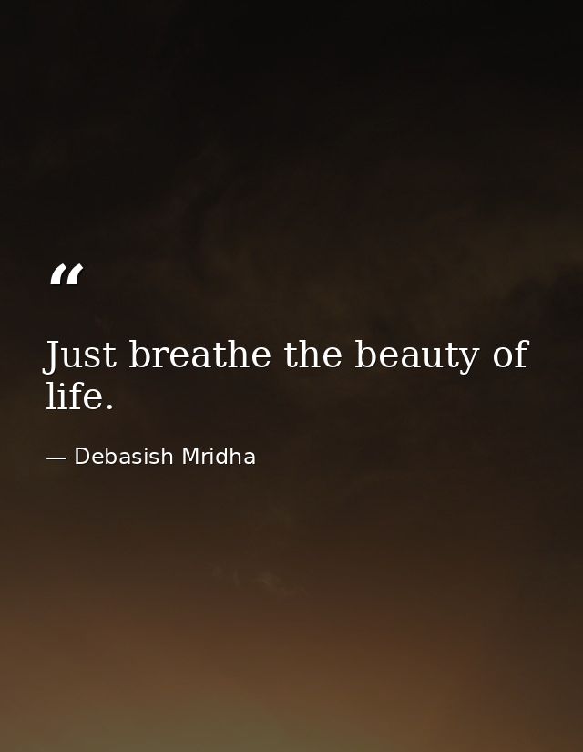 Just breathe the beauty of life. — Debasish Mridha
