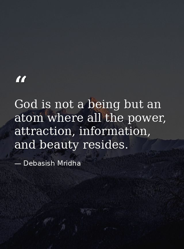 God is not a being but an atom where all the power, attraction, information, and beauty resides. — Debasish Mridha