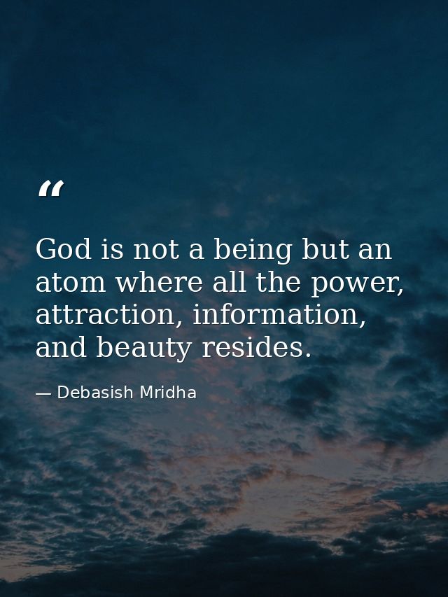 God is not a being but an atom where all the power, attraction, information, and beauty resides. — Debasish Mridha