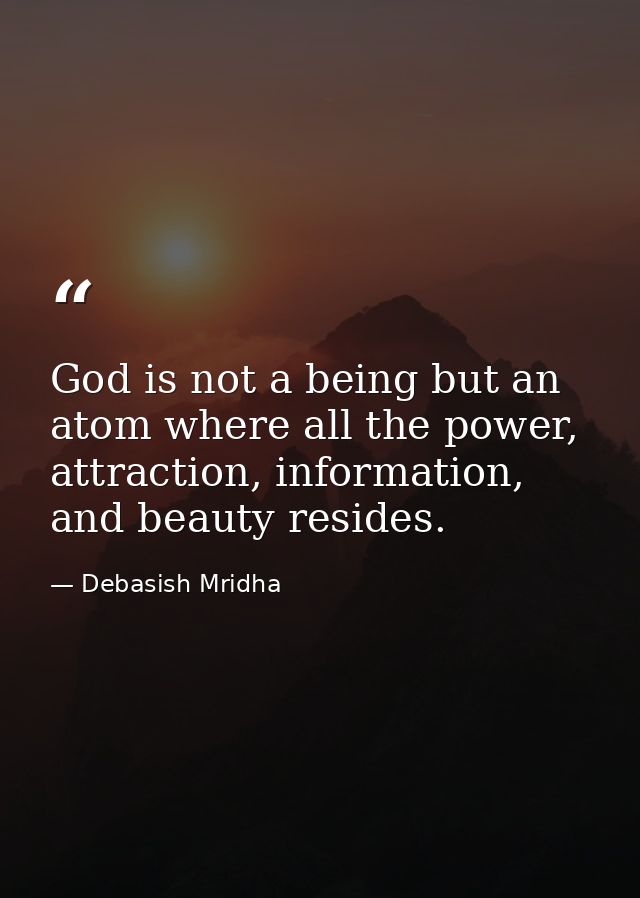 God is not a being but an atom where all the power, attraction, information, and beauty resides. — Debasish Mridha