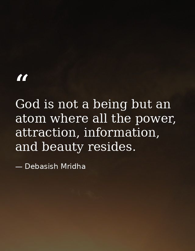 God is not a being but an atom where all the power, attraction, information, and beauty resides. — Debasish Mridha