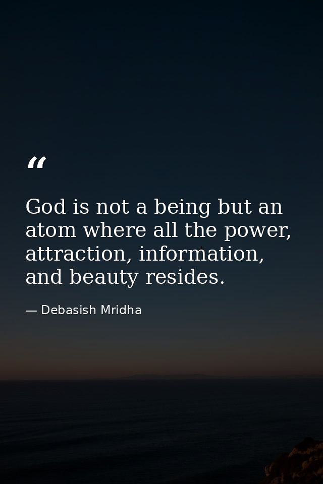 God is not a being but an atom where all the power, attraction, information, and beauty resides. — Debasish Mridha