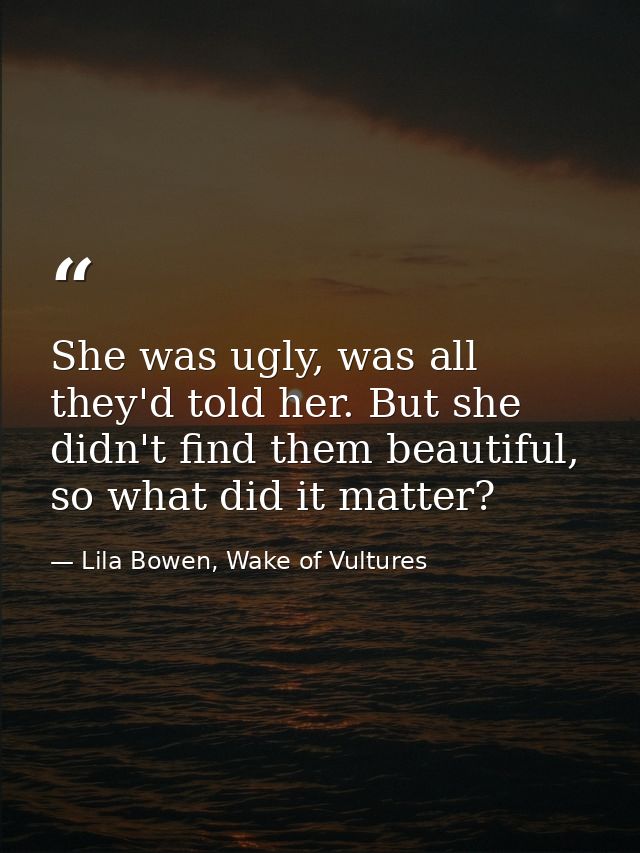 She was ugly, was all they'd told her. But she didn't find them beautiful, so what did it matter? — Lila Bowen, Wake of Vultures