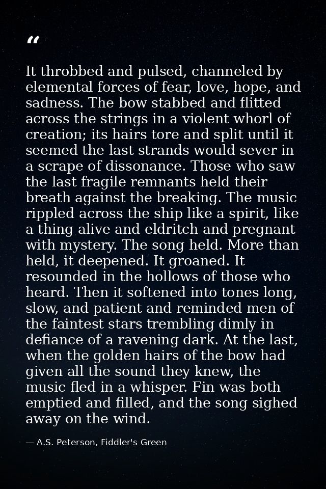 It throbbed and pulsed, channeled by elemental forces of fear, love, hope, and sadness. The bow stabbed and flitted acro — A.S. Peterson, Fiddler's Green