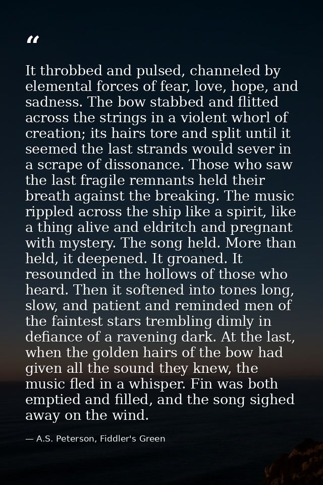It throbbed and pulsed, channeled by elemental forces of fear, love, hope, and sadness. The bow stabbed and flitted acro — A.S. Peterson, Fiddler's Green
