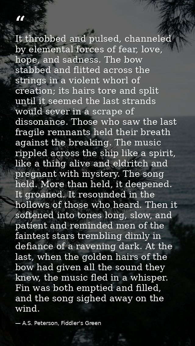 It throbbed and pulsed, channeled by elemental forces of fear, love, hope, and sadness. The bow stabbed and flitted acro — A.S. Peterson, Fiddler's Green