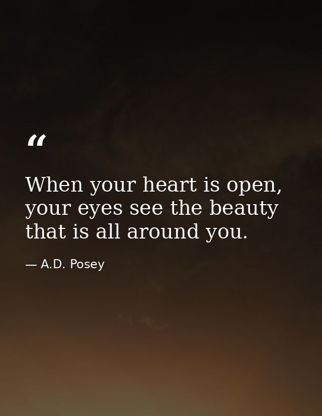 When your heart is open, your eyes see the beauty that is all around you. — A.D. Posey