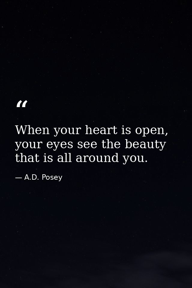 When your heart is open, your eyes see the beauty that is all around you. — A.D. Posey