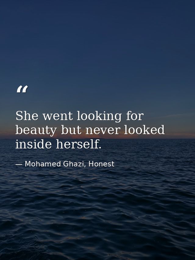 She went looking for beauty but never looked inside herself. — Mohamed Ghazi, Honest