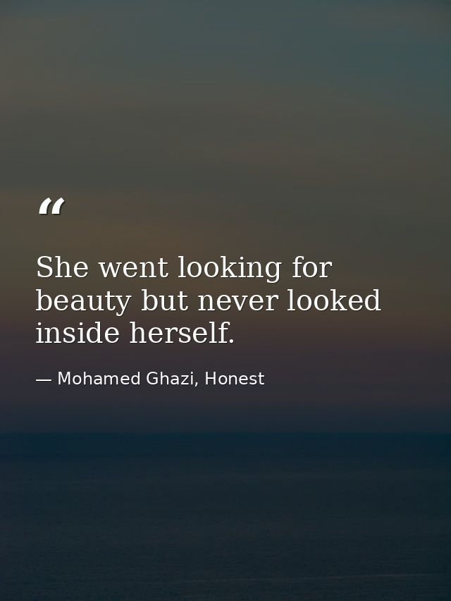 She went looking for beauty but never looked inside herself. — Mohamed Ghazi, Honest