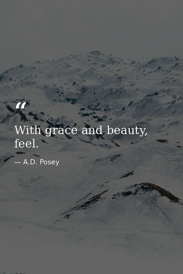 With grace and beauty, feel. — A.D. Posey