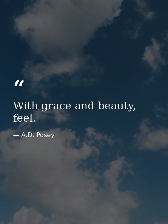 With grace and beauty, feel. — A.D. Posey