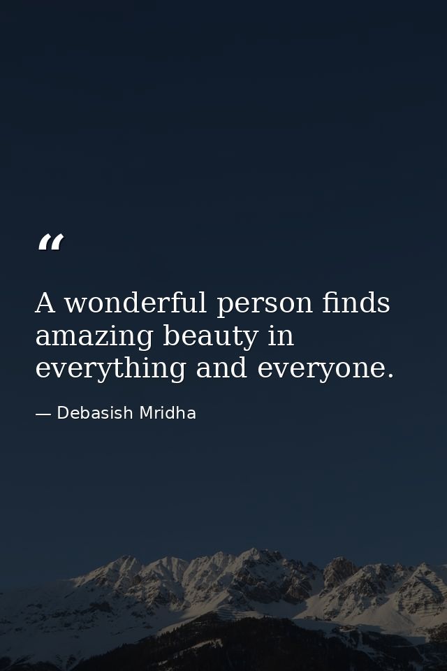A wonderful person finds amazing beauty in everything and everyone. — Debasish Mridha