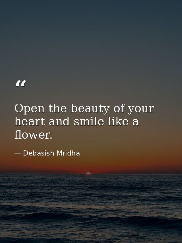Open the beauty of your heart and smile like a flower. — Debasish Mridha