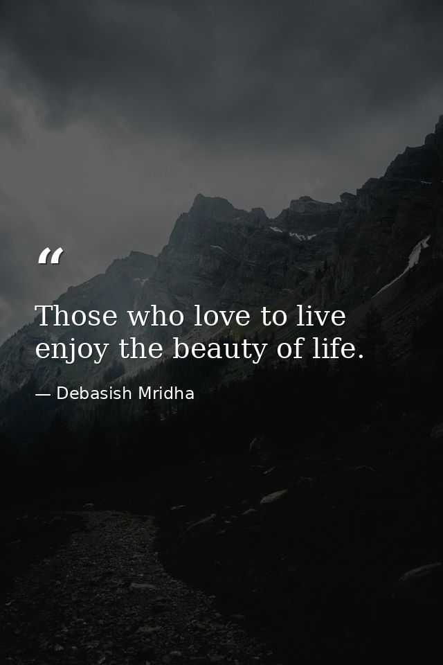 Those who love to live enjoy the beauty of life. — Debasish Mridha