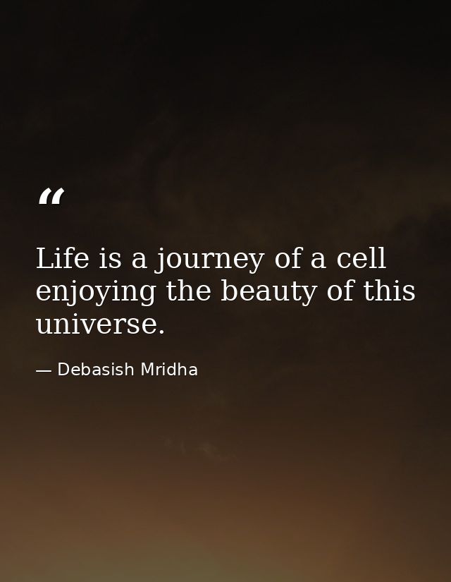 Life is a journey of a cell enjoying the beauty of this universe. — Debasish Mridha