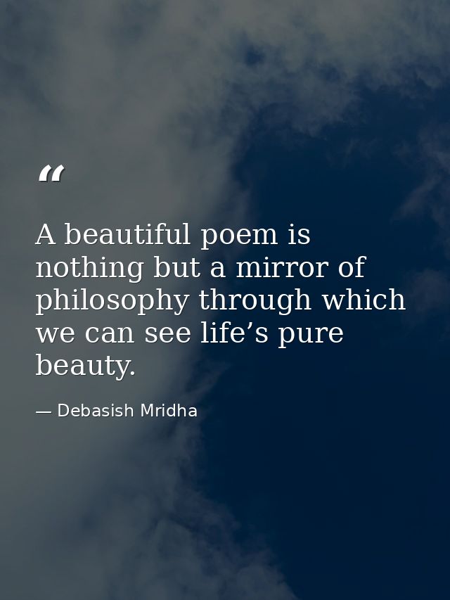 A beautiful poem is nothing but a mirror of philosophy through which we can see life’s pure beauty. — Debasish Mridha