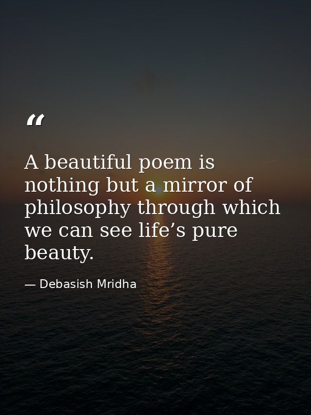 A beautiful poem is nothing but a mirror of philosophy through which we can see life’s pure beauty. — Debasish Mridha