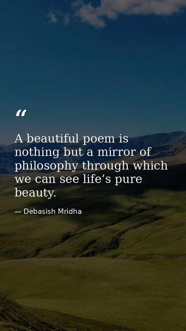 A beautiful poem is nothing but a mirror of philosophy through which we can see life’s pure beauty. — Debasish Mridha
