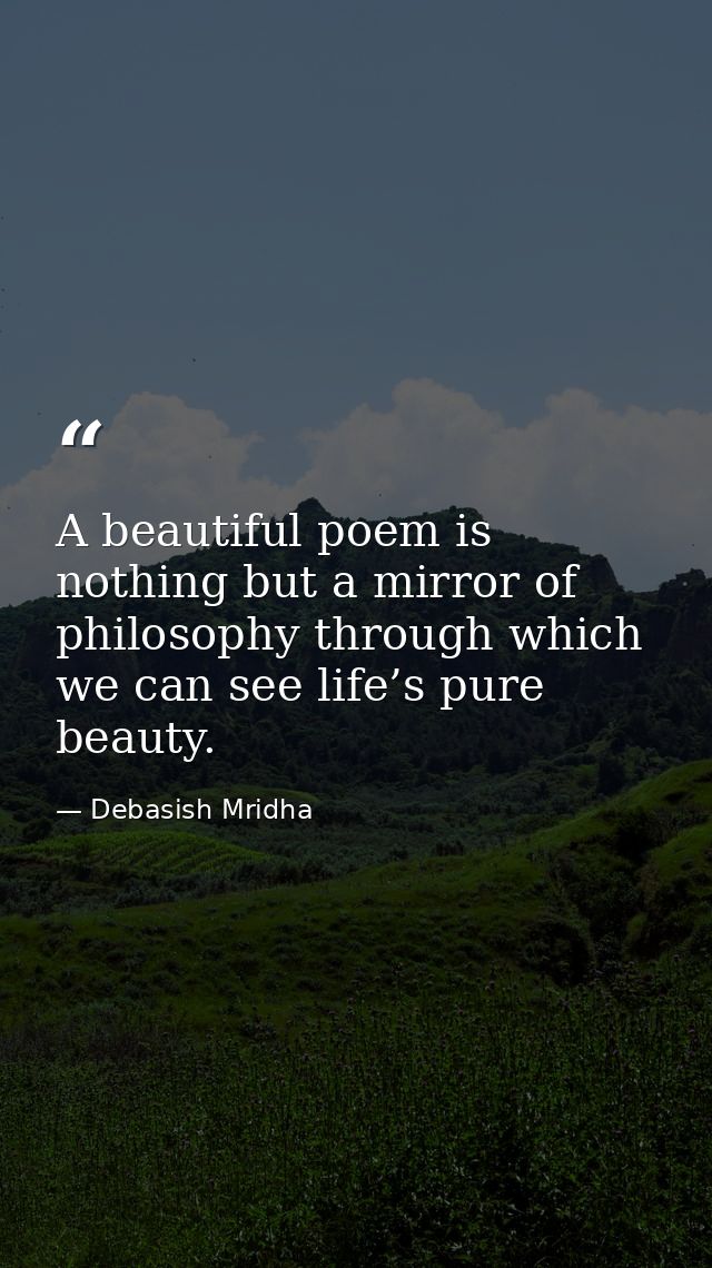 A beautiful poem is nothing but a mirror of philosophy through which we can see life’s pure beauty. — Debasish Mridha
